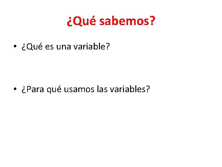 ¿Qué sabemos? • ¿Qué es una variable? • ¿Para qué usamos las variables? 