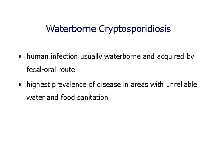 Waterborne Cryptosporidiosis • human infection usually waterborne and acquired by fecal-oral route • highest