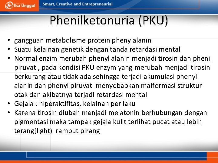 Phenilketonuria (PKU) • gangguan metabolisme protein phenylalanin • Suatu kelainan genetik dengan tanda retardasi
