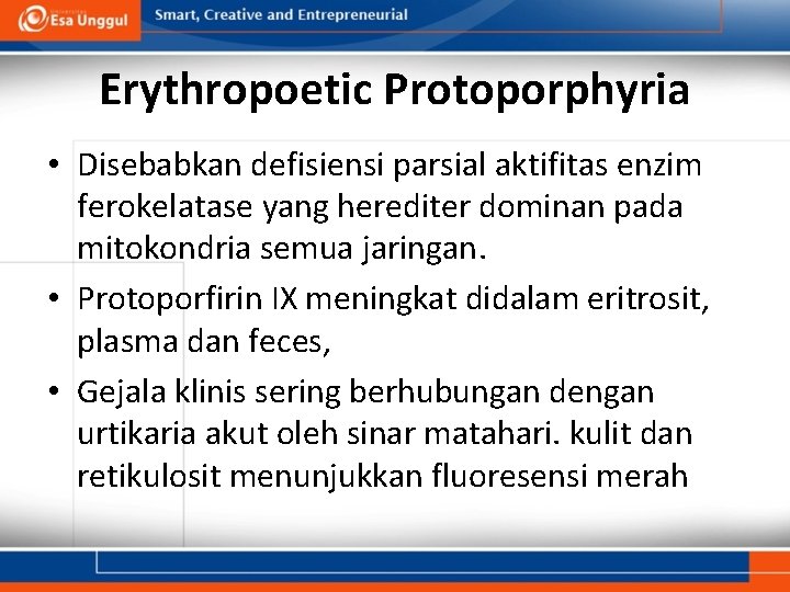 Erythropoetic Protoporphyria • Disebabkan defisiensi parsial aktifitas enzim ferokelatase yang herediter dominan pada mitokondria