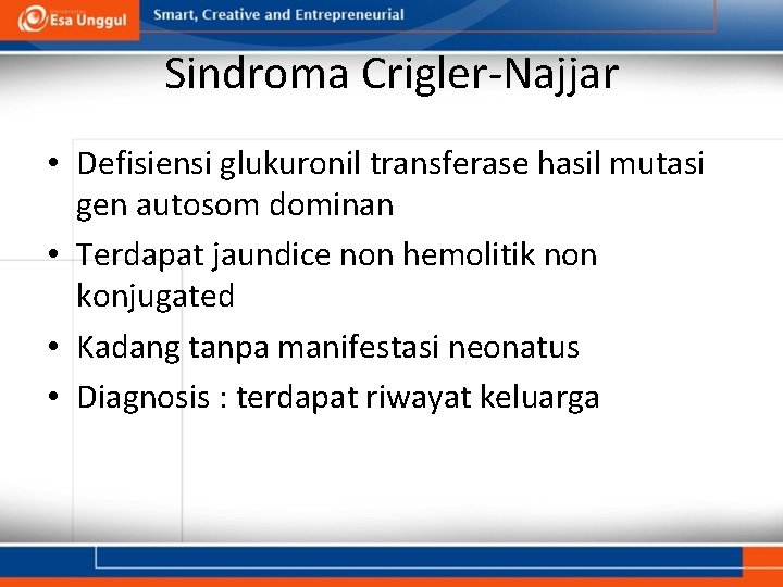 Sindroma Crigler-Najjar • Defisiensi glukuronil transferase hasil mutasi gen autosom dominan • Terdapat jaundice
