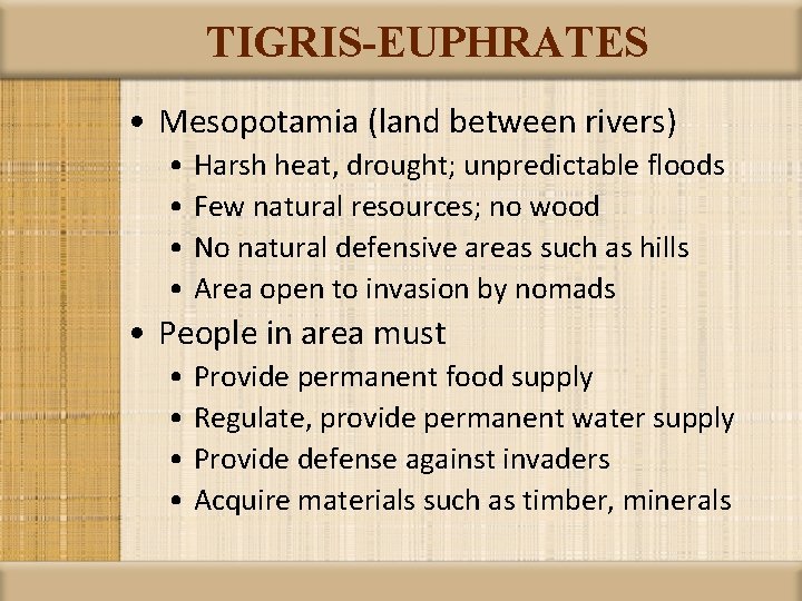 TIGRIS-EUPHRATES • Mesopotamia (land between rivers) • Harsh heat, drought; unpredictable floods • Few