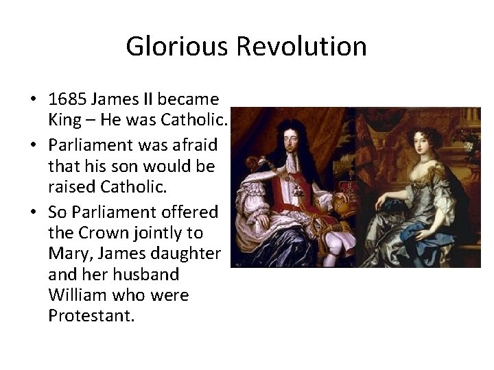 Glorious Revolution • 1685 James II became King – He was Catholic. • Parliament