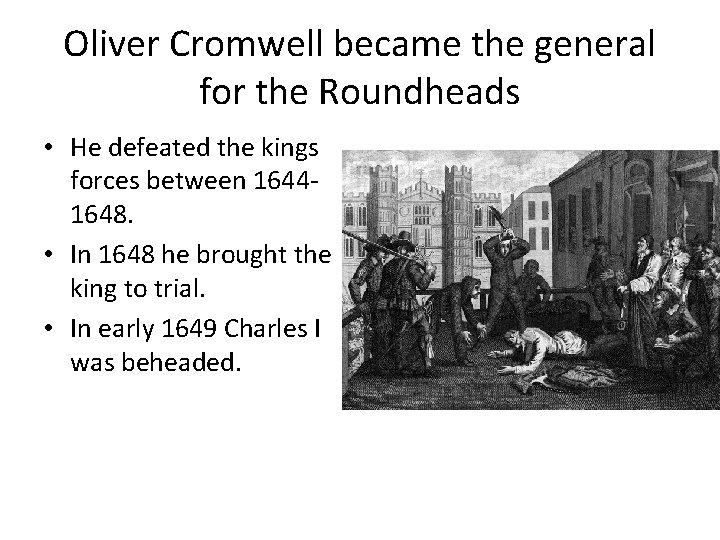 Oliver Cromwell became the general for the Roundheads • He defeated the kings forces