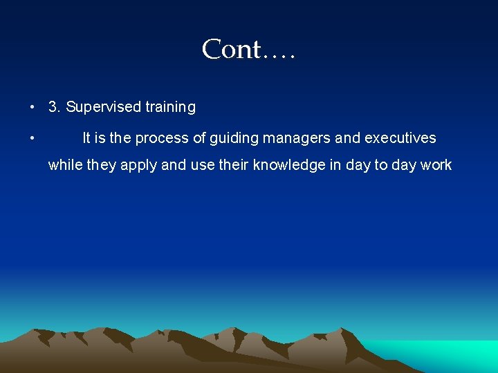 Cont…. • 3. Supervised training • It is the process of guiding managers and
