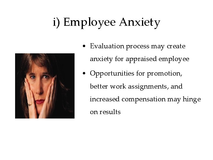 i) Employee Anxiety • Evaluation process may create anxiety for appraised employee • Opportunities