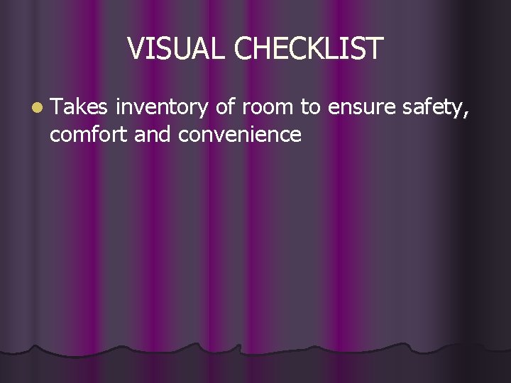 VISUAL CHECKLIST l Takes inventory of room to ensure safety, comfort and convenience 