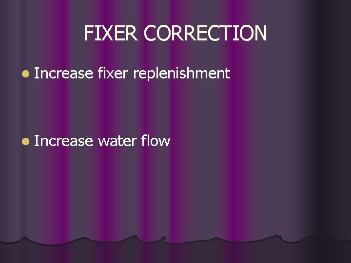 FIXER CORRECTION l Increase fixer replenishment l Increase water flow 