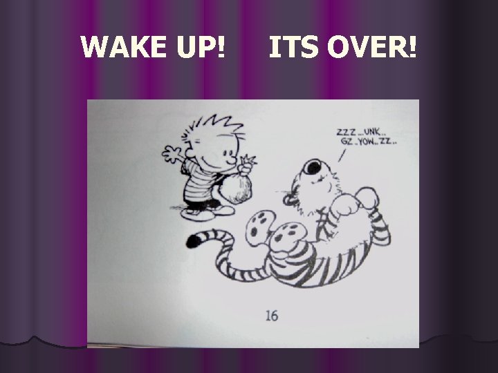 WAKE UP! ITS OVER! 