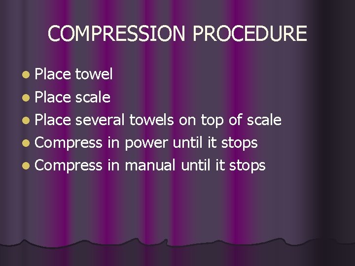COMPRESSION PROCEDURE l Place towel l Place scale l Place several towels on top