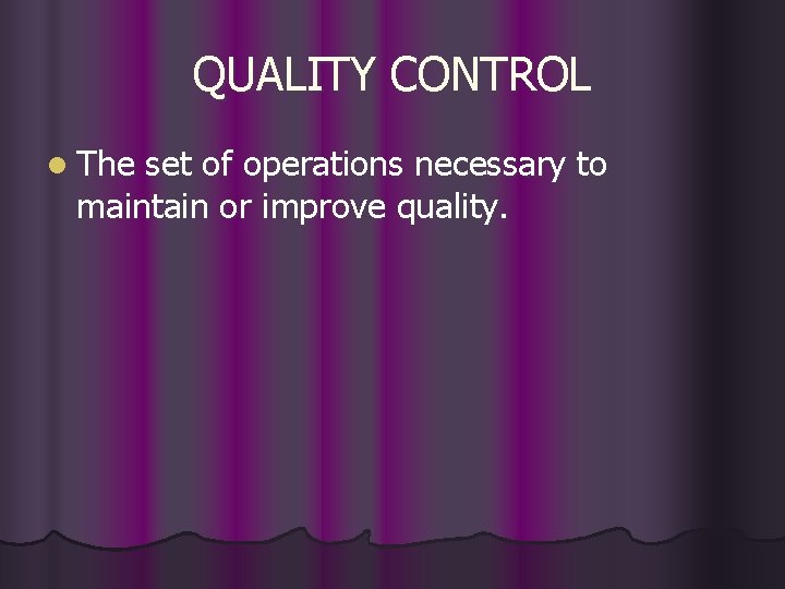 QUALITY CONTROL l The set of operations necessary to maintain or improve quality. 