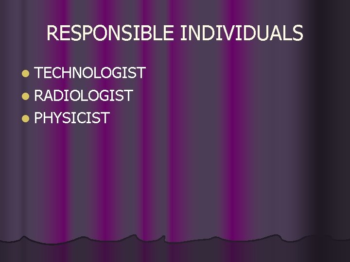 RESPONSIBLE INDIVIDUALS l TECHNOLOGIST l RADIOLOGIST l PHYSICIST 