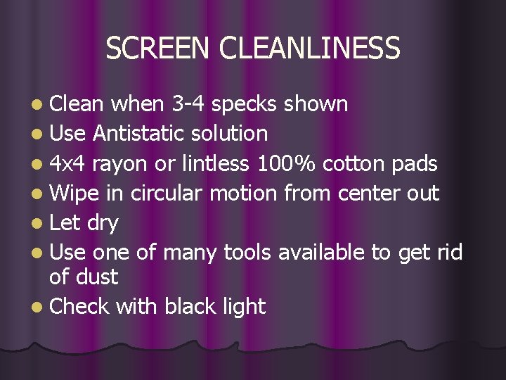 SCREEN CLEANLINESS l Clean when 3 -4 specks shown l Use Antistatic solution l