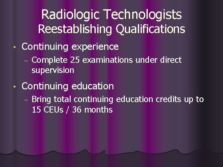 Radiologic Technologists Reestablishing Qualifications • Continuing experience ~ • Complete 25 examinations under direct