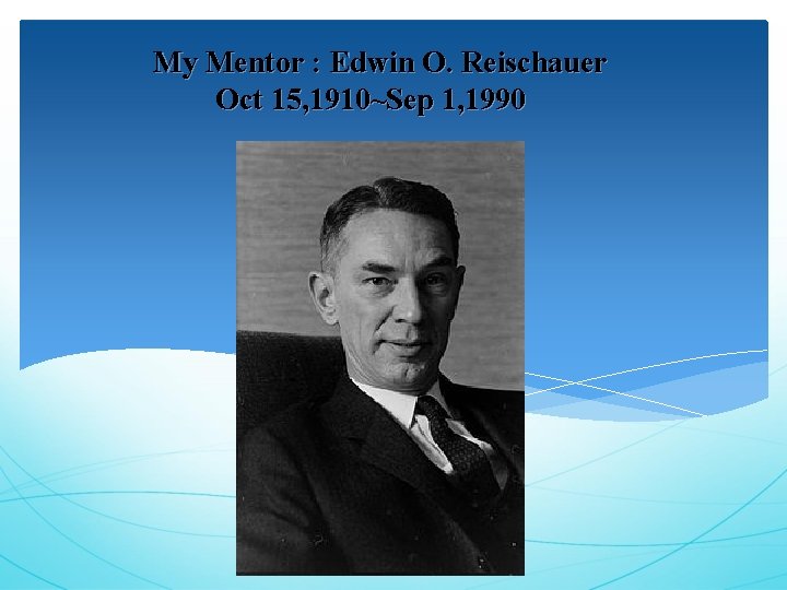 My Mentor : Edwin O. Reischauer Oct 15, 1910~Sep 1, 1990 