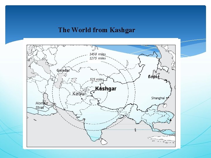The World from Kashgar 1450 miles 1275 miles Gwadar 525 miles Kabul Hormuz Strait