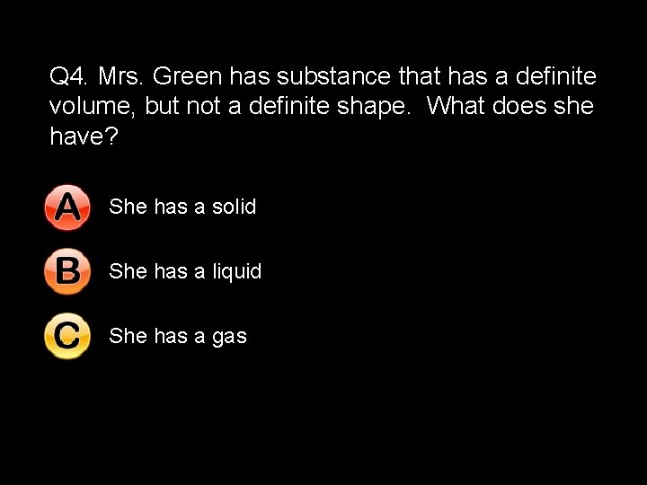 Q 4. Mrs. Green has substance that has a definite volume, but not a