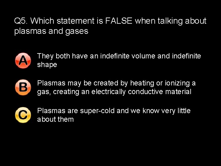 Q 5. Which statement is FALSE when talking about plasmas and gases They both