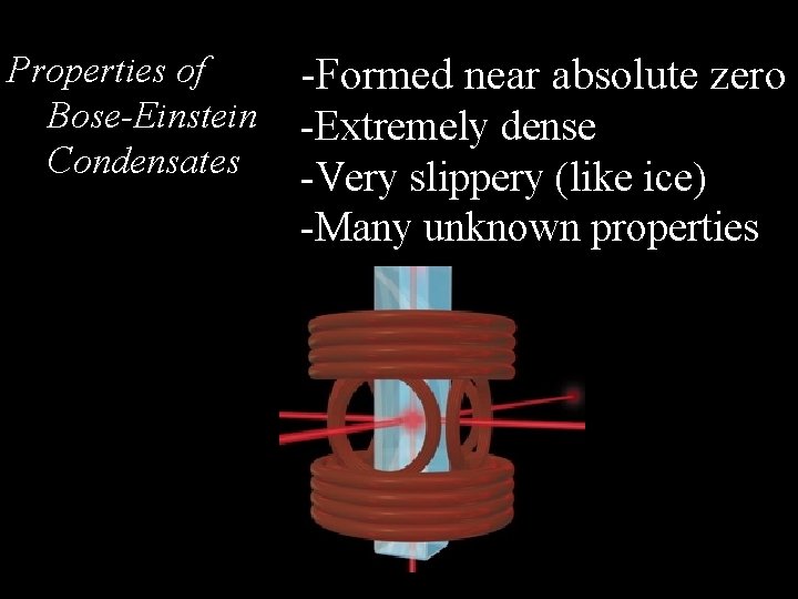 Properties of Bose-Einstein Condensates -Formed near absolute zero -Extremely dense -Very slippery (like ice)