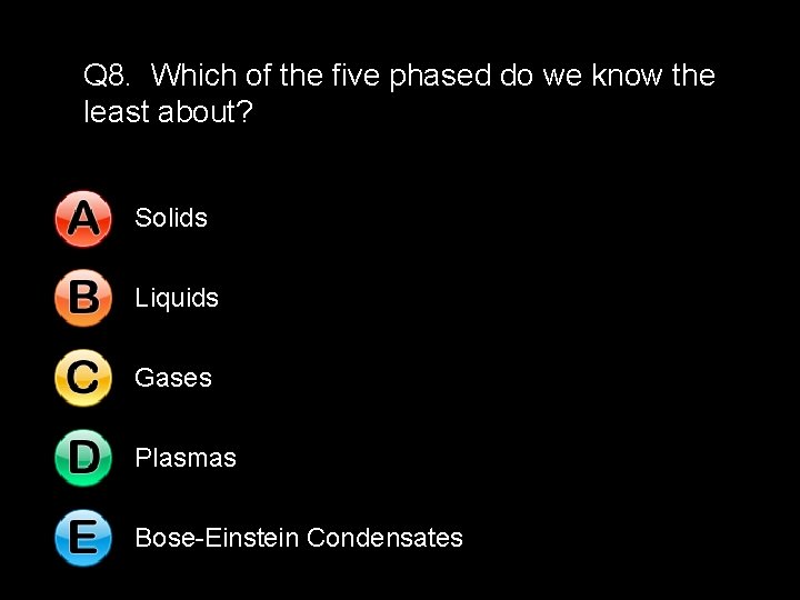 Q 8. Which of the five phased do we know the least about? Solids
