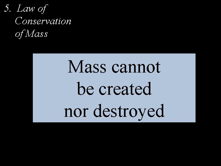 5. Law of Conservation of Mass cannot be created nor destroyed 