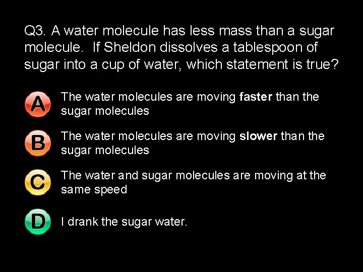 Q 3. A water molecule has less mass than a sugar molecule. If Sheldon