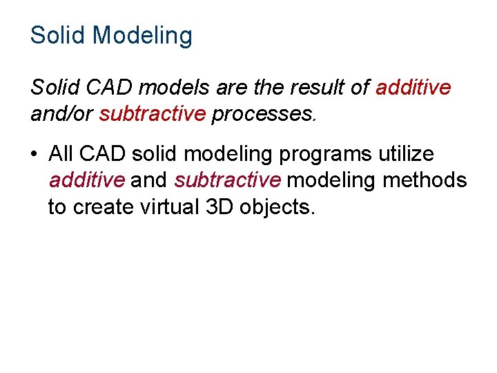 Solid Modeling Solid CAD models are the result of additive and/or subtractive processes. •
