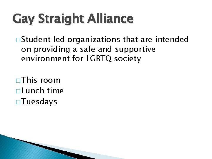 Gay Straight Alliance � Student led organizations that are intended on providing a safe