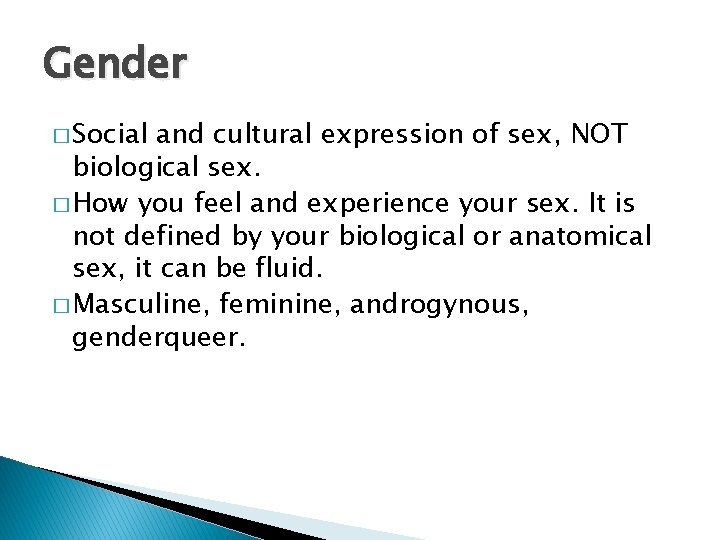 Gender � Social and cultural expression of sex, NOT biological sex. � How you