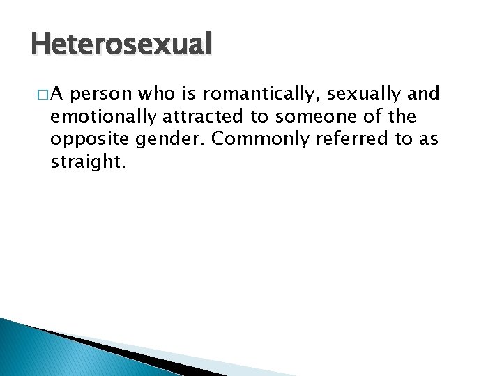 Heterosexual �A person who is romantically, sexually and emotionally attracted to someone of the