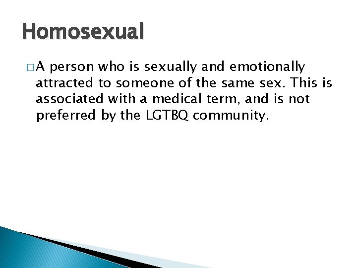 Homosexual �A person who is sexually and emotionally attracted to someone of the same
