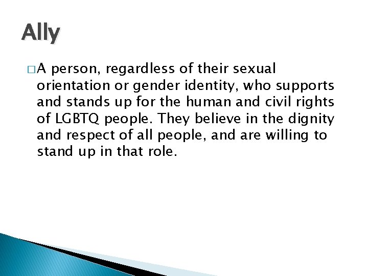 Ally �A person, regardless of their sexual orientation or gender identity, who supports and