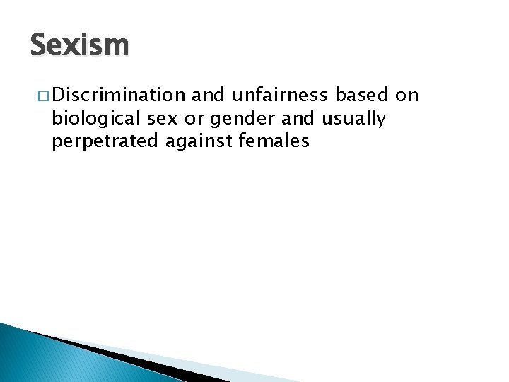 Sexism � Discrimination and unfairness based on biological sex or gender and usually perpetrated