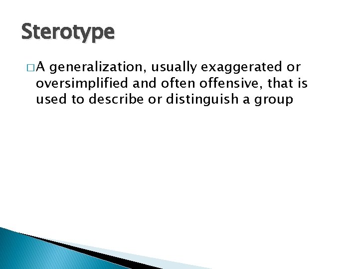 Sterotype �A generalization, usually exaggerated or oversimplified and often offensive, that is used to