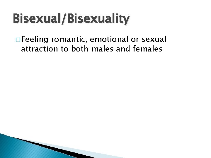 Bisexual/Bisexuality � Feeling romantic, emotional or sexual attraction to both males and females 