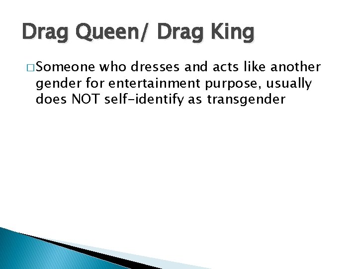Drag Queen/ Drag King � Someone who dresses and acts like another gender for