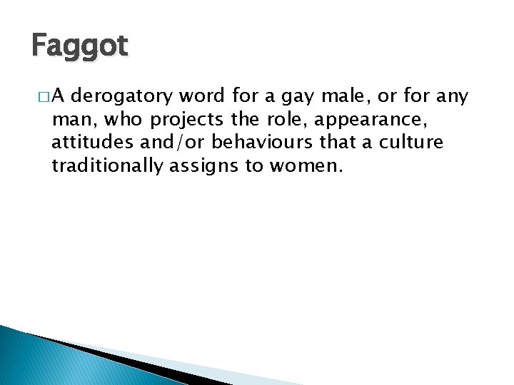 Faggot �A derogatory word for a gay male, or for any man, who projects