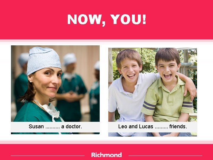 NOW, YOU! Susan. . a doctor. Leo and Lucas. . friends. 