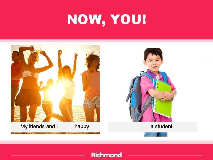 NOW, YOU! My friends and I. . happy. I. . a student. 