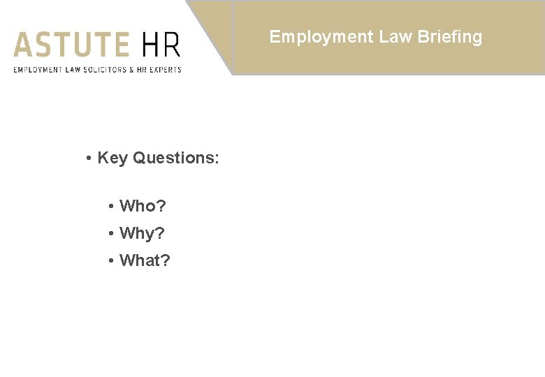 Employment Law Briefing • Key Questions: • Who? • Why? • What? 