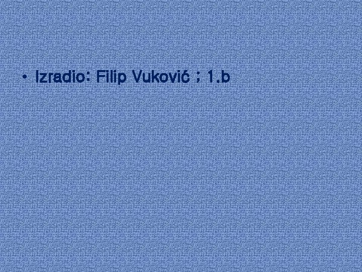  • Izradio: Filip Vuković ; 1. b 