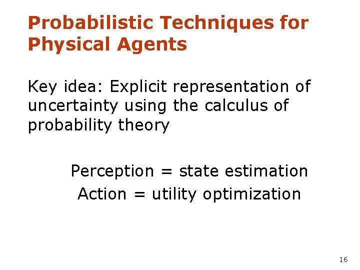 Probabilistic Techniques for Physical Agents Key idea: Explicit representation of uncertainty using the calculus