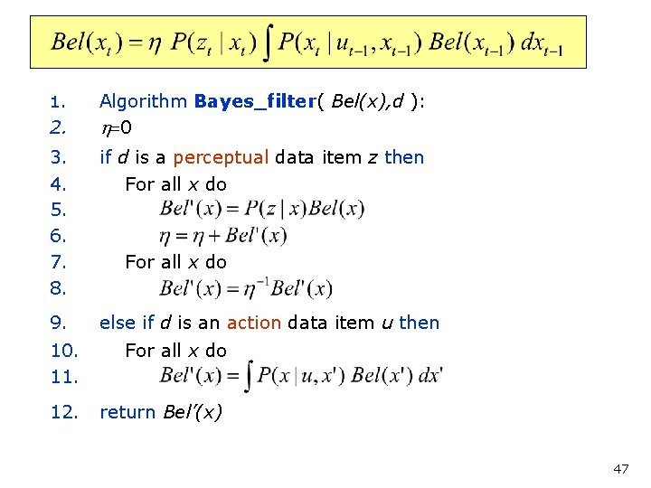 Bayes Filter Algorithm 1. 2. Algorithm Bayes_filter( Bel(x), d ): h=0 3. 4. 5.