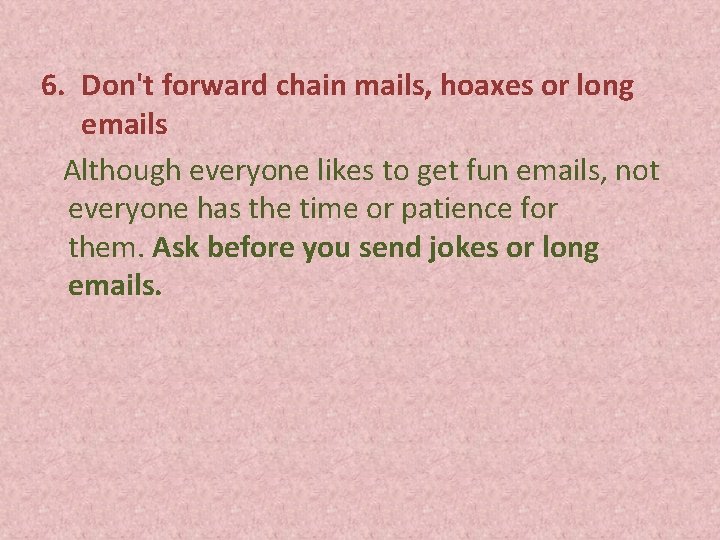 6. Don't forward chain mails, hoaxes or long emails Although everyone likes to get