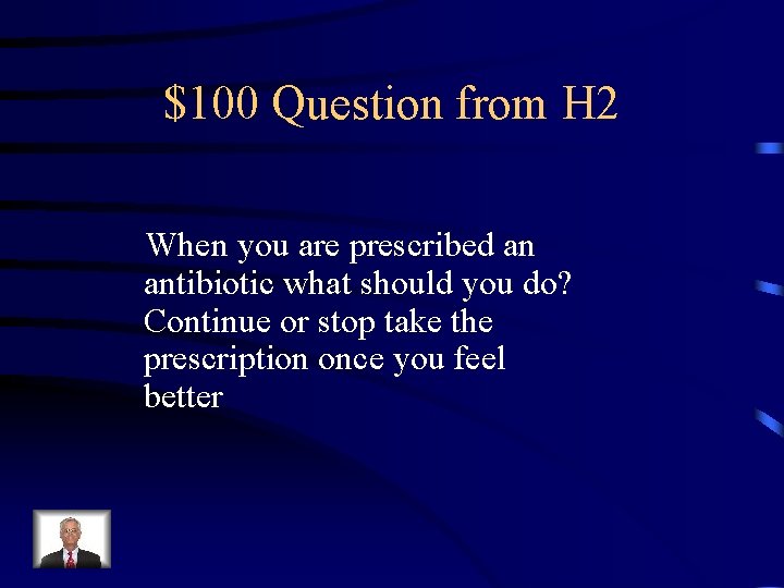 $100 Question from H 2 When you are prescribed an antibiotic what should you