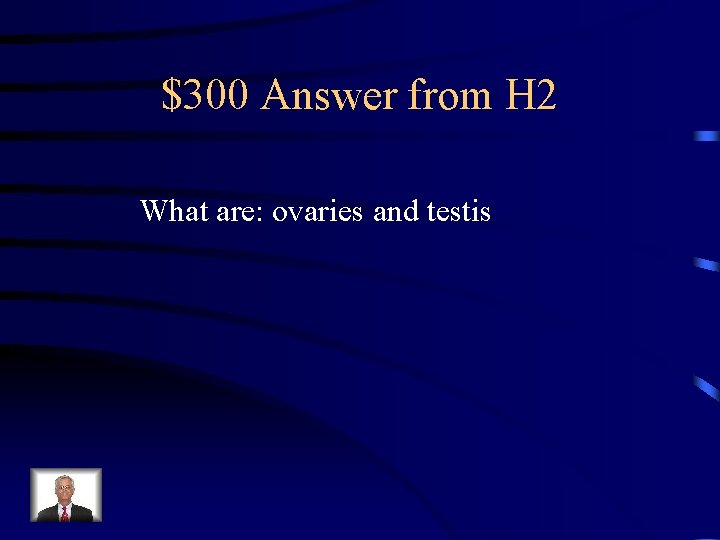 $300 Answer from H 2 What are: ovaries and testis 