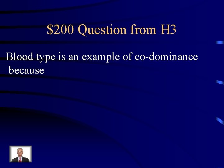 $200 Question from H 3 Blood type is an example of co-dominance because 