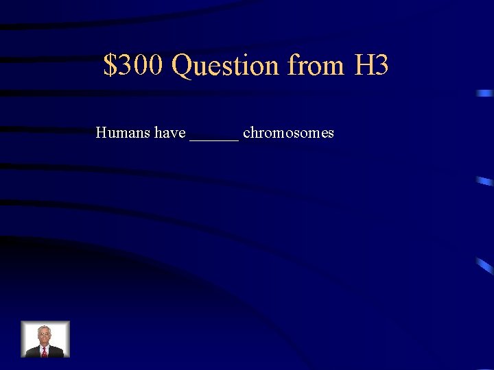 $300 Question from H 3 Humans have ______ chromosomes 