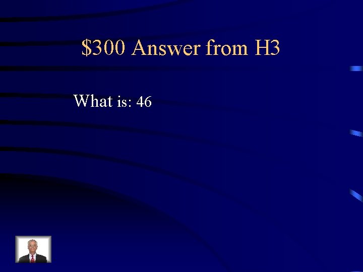 $300 Answer from H 3 What is: 46 