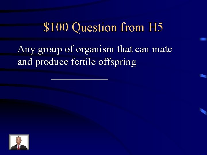 $100 Question from H 5 Any group of organism that can mate and produce